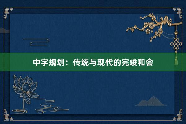 中字规划：传统与现代的完竣和会