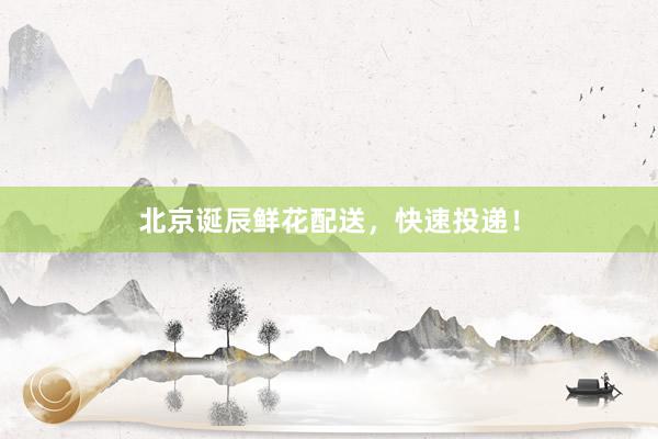 北京诞辰鲜花配送，快速投递！